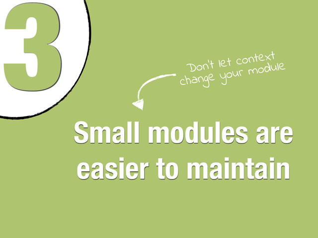 3
Small modules are
easier to maintain
Don’t let context
change your module
