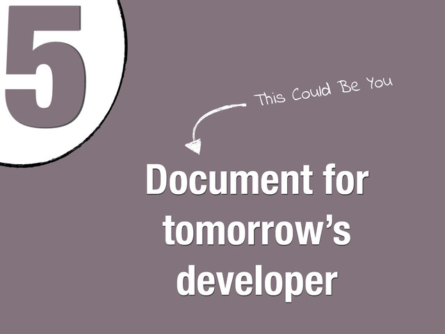 5
Document for
tomorrow’s
developer
This Could Be You
