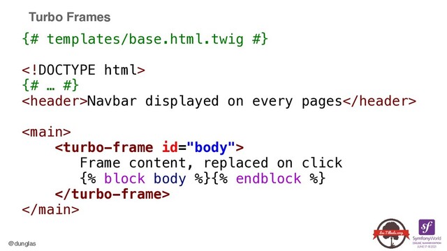 @dunglas
Turbo Frames
{# templates/base.html.twig #}





{# … #}


Navbar displayed on every pages








Frame content, replaced on click


{% block body %}{% endblock %}








