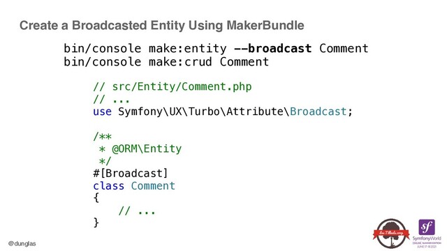 @dunglas
Create a Broadcasted Entity Using MakerBundle
bin/console make:entity --broadcast Comment
 
bin/console make:crud Comment


// src/Entity/Comment.php


// ...


use Symfony\UX\Turbo\Attribute\Broadcast;


/**


* @ORM\Entity


*/


#[Broadcast]


class Comment


{


// ...


}
