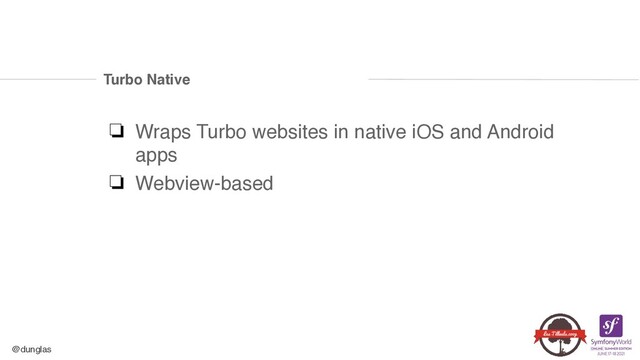 @dunglas
Turbo Native
❏ Wraps Turbo websites in native iOS and Android
app
s

❏ Webview-based
