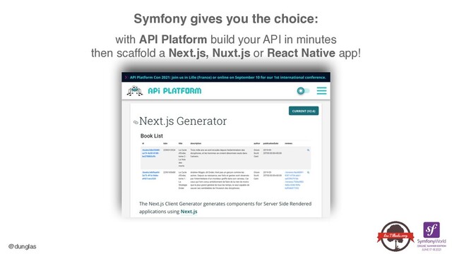 @dunglas
Symfony gives you the choice: 
 
with API Platform build your API in minutes 
then scaffold a Next.js, Nuxt.js or React Native app!
