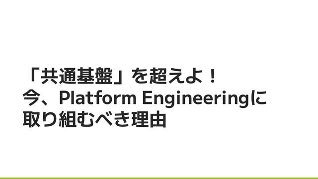 共通基盤」を超えよ！ 今、Platform Engineeringに取り組むべき