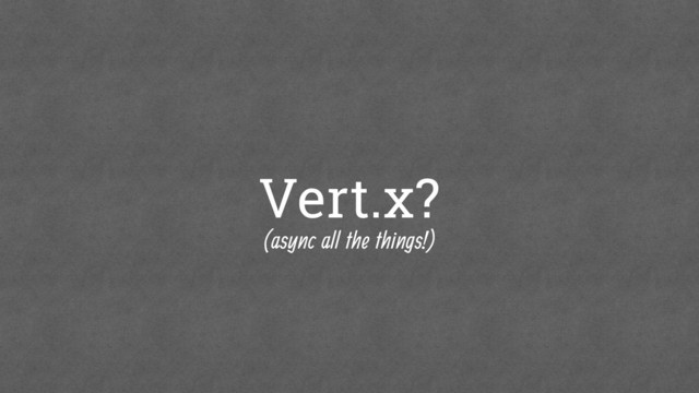 Vert.x?
(async all the things!)
