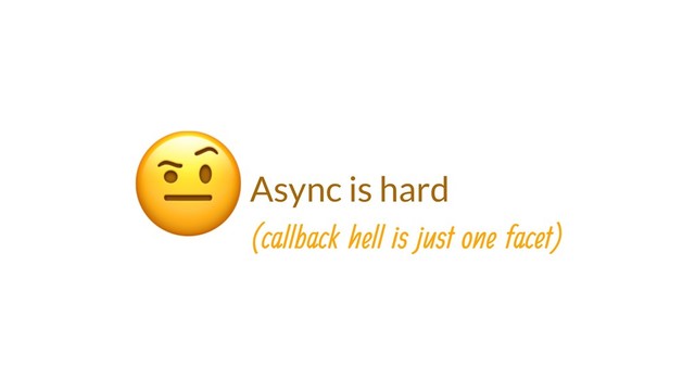 Async is hard

(callback hell is just one facet)
