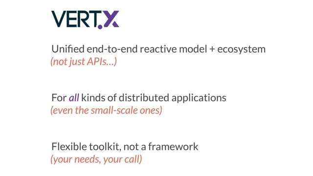 Uniﬁed end-to-end reactive model + ecosystem
(not just APIs…)
For all kinds of distributed applications
(even the small-scale ones)
Flexible toolkit, not a framework
(your needs, your call)
