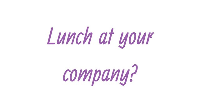 Lunch at your
company?

