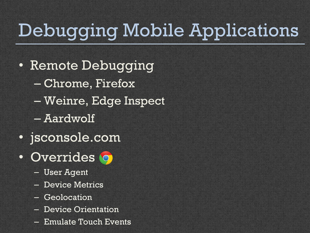 Debugging Mobile Applications
•  Remote Debugging
– Chrome, Firefox
– Weinre, Edge Inspect
– Aardwolf
•  jsconsole.com
•  Overrides
–  User Agent
–  Device Metrics
–  Geolocation
–  Device Orientation
–  Emulate Touch Events
