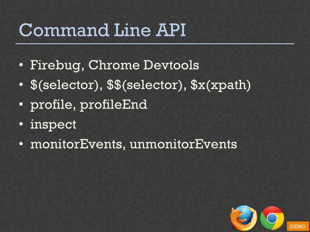Command Line API
•  Firebug, Chrome Devtools
•  $(selector), $$(selector), $x(xpath)
•  profile, profileEnd
•  inspect
•  monitorEvents, unmonitorEvents
DEMO
