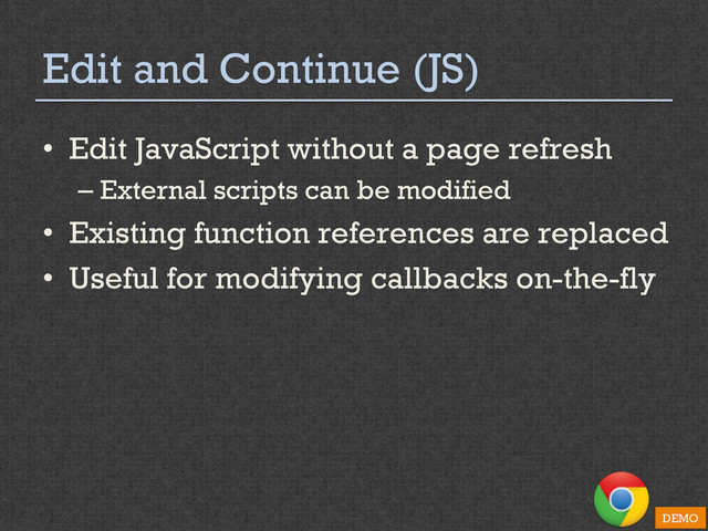 Edit and Continue (JS)
•  Edit JavaScript without a page refresh
– External scripts can be modified
•  Existing function references are replaced
•  Useful for modifying callbacks on-the-fly
DEMO

