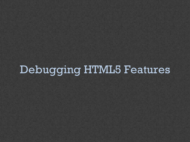 Debugging HTML5 Features
