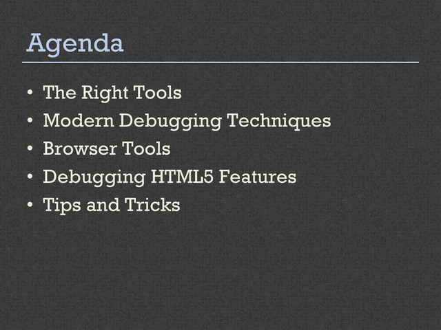 Agenda
•  The Right Tools
•  Modern Debugging Techniques
•  Browser Tools
•  Debugging HTML5 Features
•  Tips and Tricks
