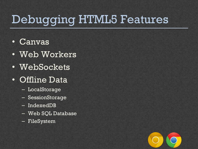 Debugging HTML5 Features
•  Canvas
•  Web Workers
•  WebSockets
•  Offline Data
–  LocalStorage
–  SessionStorage
–  IndexedDB
–  Web SQL Database
–  FileSystem
