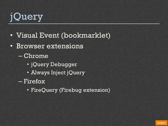 jQuery
•  Visual Event (bookmarklet)
•  Browser extensions
– Chrome
•  jQuery Debugger
•  Always Inject jQuery
– Firefox
•  FireQuery (Firebug extension)
DEMO
