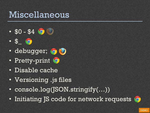 Miscellaneous
•  $0 - $4
•  $_
•  debugger;
•  Pretty-print
•  Disable cache
•  Versioning .js files
•  console.log(JSON.stringify(…))
•  Initiating JS code for network requests
DEMO
