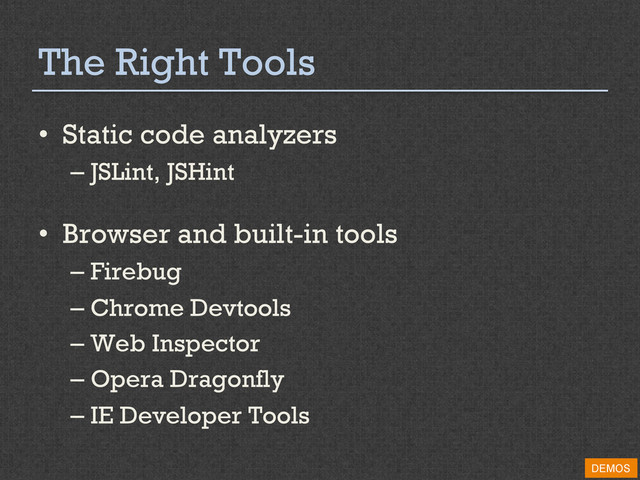 The Right Tools
•  Static code analyzers
– JSLint, JSHint
•  Browser and built-in tools
– Firebug
– Chrome Devtools
– Web Inspector
– Opera Dragonfly
– IE Developer Tools
DEMOS
