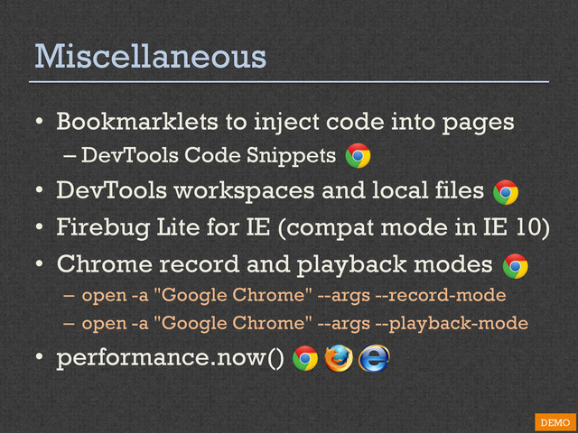 Miscellaneous
•  Bookmarklets to inject code into pages
– DevTools Code Snippets
•  DevTools workspaces and local files
•  Firebug Lite for IE (compat mode in IE 10)
•  Chrome record and playback modes
–  open -a "Google Chrome" --args --record-mode
–  open -a "Google Chrome" --args --playback-mode
•  performance.now()
DEMO
