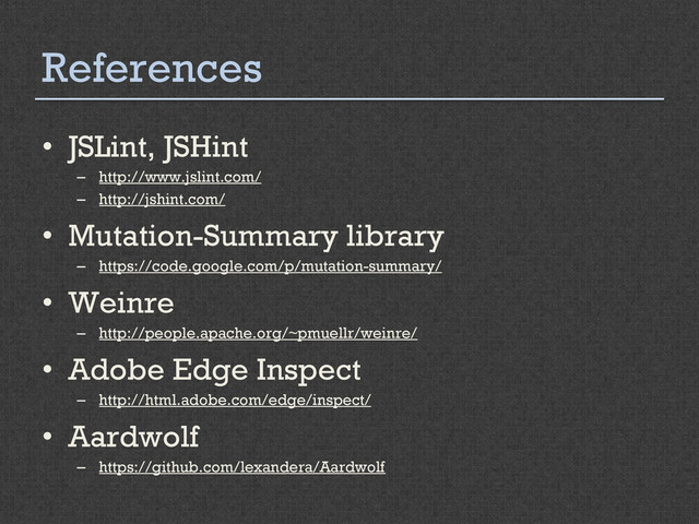 References
•  JSLint, JSHint
–  http://www.jslint.com/
–  http://jshint.com/
•  Mutation-Summary library
–  https://code.google.com/p/mutation-summary/
•  Weinre
–  http://people.apache.org/~pmuellr/weinre/
•  Adobe Edge Inspect
–  http://html.adobe.com/edge/inspect/
•  Aardwolf
–  https://github.com/lexandera/Aardwolf
