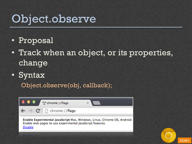 Object.observe
•  Proposal
•  Track when an object, or its properties,
change
•  Syntax
Object.observe(obj, callback);
DEMO
