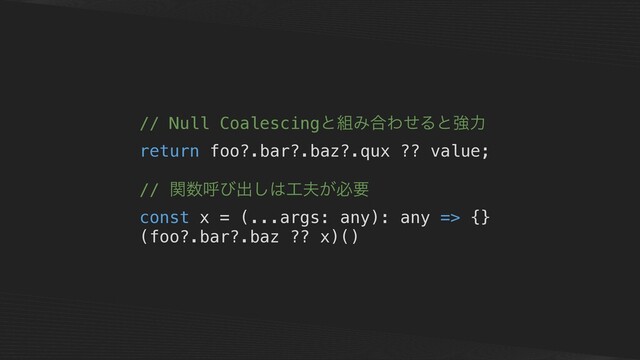 // Null Coalescingͱ૊Έ߹ΘͤΔͱڧྗ
return foo?.bar?.baz?.qux ?? value;
// ؔ਺ݺͼग़͠͸޻෉͕ඞཁ
const x = (...args: any): any => {}
(foo?.bar?.baz ?? x)()
