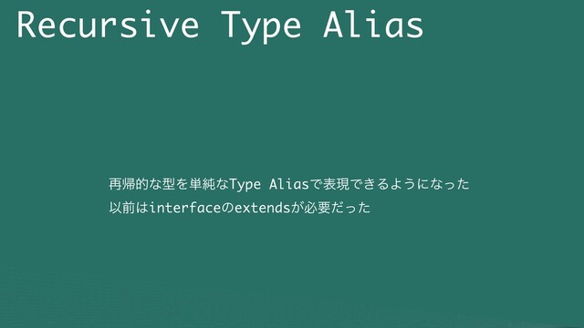 Recursive Type Alias
࠶ؼతͳܕΛ୯७ͳType AliasͰදݱͰ͖ΔΑ͏ʹͳͬͨ
Ҏલ͸interfaceͷextends͕ඞཁͩͬͨ
