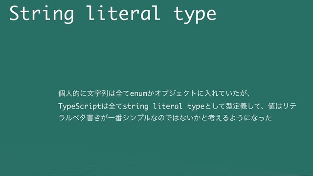 String literal type
ݸਓతʹจࣈྻ͸શͯenum͔ΦϒδΣΫτʹೖΕ͍͕ͯͨɺ
TypeScript͸શͯstring literal typeͱͯ͠ܕఆٛͯ͠ɺ஋͸Ϧς
ϥϧϕλॻ͖͕Ұ൪γϯϓϧͳͷͰ͸ͳ͍͔ͱߟ͑ΔΑ͏ʹͳͬͨ
