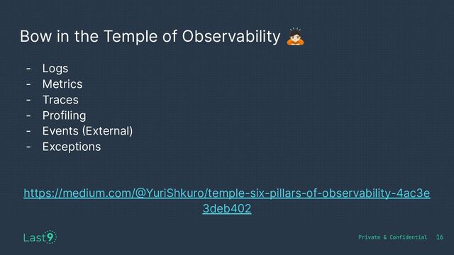 Bow in the Temple of Observability 󰚍
16
- Logs
- Metrics
- Traces
- Profiling
- Events (External)
- Exceptions
https://medium.com/@YuriShkuro/temple-six-pillars-of-observability-4ac3e
3deb402
