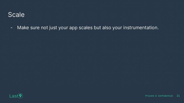 Scale
- Make sure not just your app scales but also your instrumentation.
21

