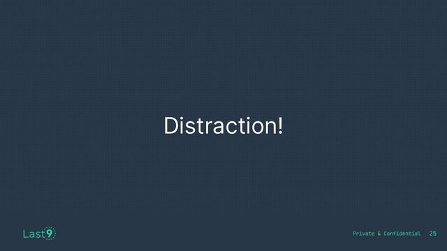 Distraction!
25
