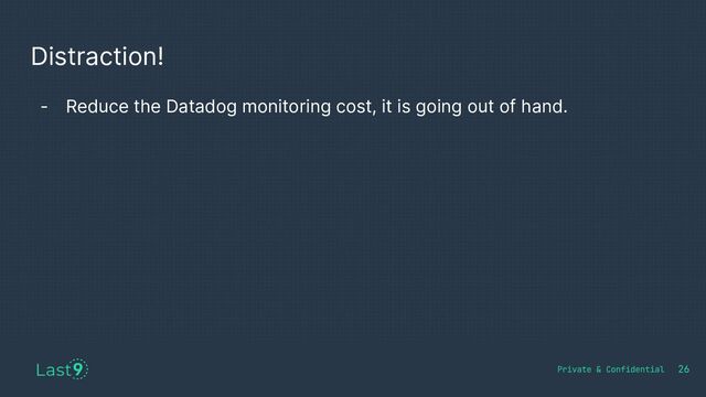 Distraction!
26
- Reduce the Datadog monitoring cost, it is going out of hand.
