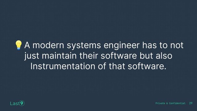 💡A modern systems engineer has to not
just maintain their software but also
Instrumentation of that software.
29
