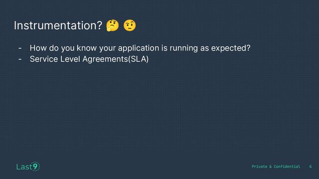 4
Instrumentation? 🤔 🤨
- How do you know your application is running as expected?
- Service Level Agreements(SLA)
