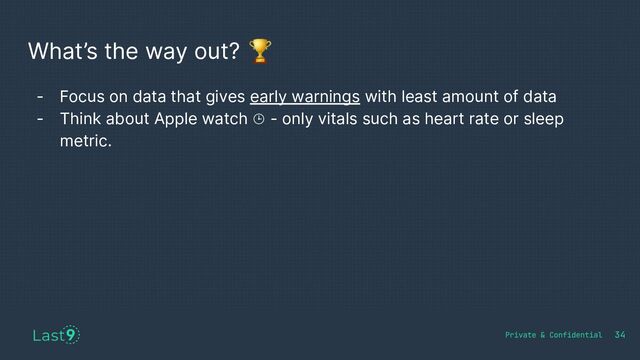 What’s the way out? 🏆
34
- Focus on data that gives early warnings with least amount of data
- Think about Apple watch ⌚ - only vitals such as heart rate or sleep
metric.
