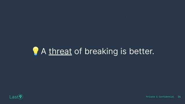 💡A threat of breaking is better.
36
