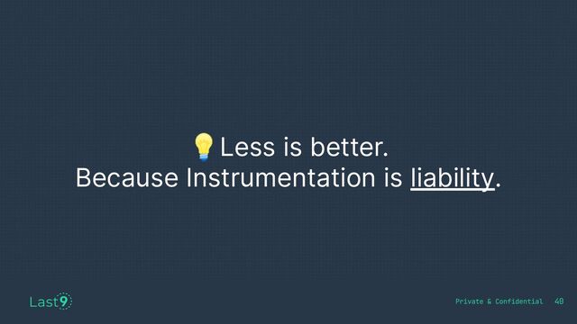 💡Less is better.
Because Instrumentation is liability.
40
