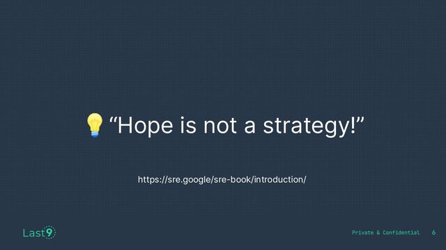 💡“Hope is not a strategy!”
6
https://sre.google/sre-book/introduction/
