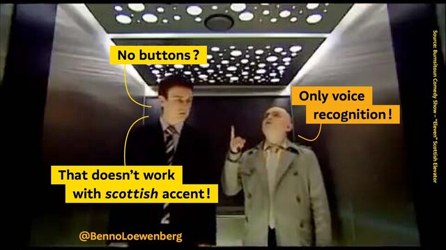 Source: Burnsitoun Comedy Show – “Eleven” Scottish Elevator
@BennoLoewenberg
  No buttons ? 
  Only voice 
    recognition ! 
  That doesn’t work 
   with scottish accent ! 
