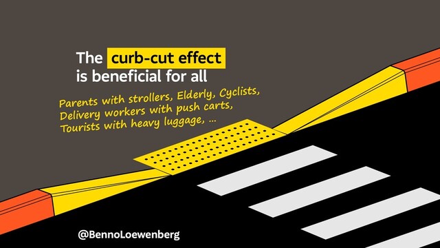 @BennoLoewenberg
The curb-cut effect
is beneficial for all
Parents with strollers, Elderly, Cyclists,
Delivery workers with push carts,
Tourists with heavy luggage, …

