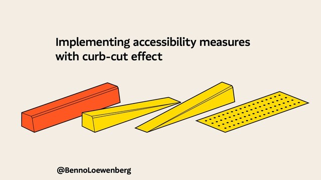 @BennoLoewenberg
Implementing accessibility measures
with curb-cut effect

