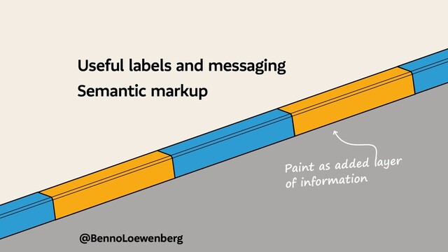 @BennoLoewenberg
Useful labels and messaging
Semantic markup
Paint as added layer
of information

