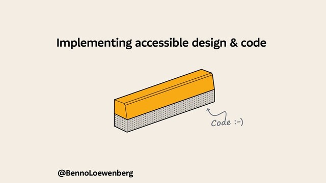 @BennoLoewenberg
Implementing accessible design & code
Code :-)
