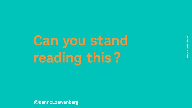 Can you stand
reading this ?
Source: James Sullivan
@BennoLoewenberg
