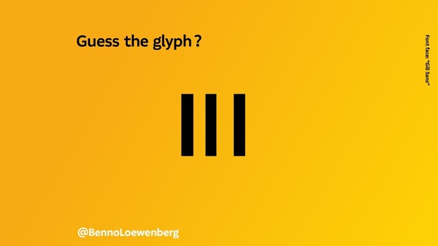Il1
@BennoLoewenberg
Guess the glyph ? 
Font face: “Gill Sans”

