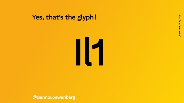Il1
@BennoLoewenberg
Yes, that’s the glyph !  
Font face: “Aestetico”
