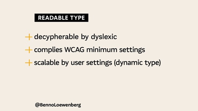 @BennoLoewenberg
—
| decypherable by dyslexic
—
| complies WCAG minimum settings
—
| scalable by user settings (dynamic type)
  READABLE TYPE 
