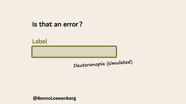 @BennoLoewenberg
@BennoLoewenberg
Deuteranopia (simulated)
Is that an error ?
Label

