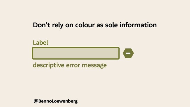 @BennoLoewenberg
descriptive error message
−
Don't rely on colour as sole information
Label

