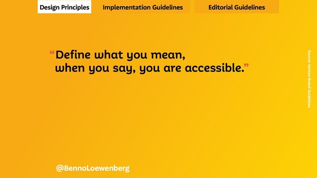“Define what you mean,
when you say, you are accessible.”
Source: Verison Brand Guidelines
@BennoLoewenberg
Design Principles Implementation Guidelines Editorial Guidelines
