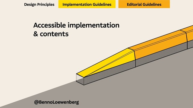 Accessible implementation
& contents
Design Principles Implementation Guidelines Editorial Guidelines
@BennoLoewenberg
