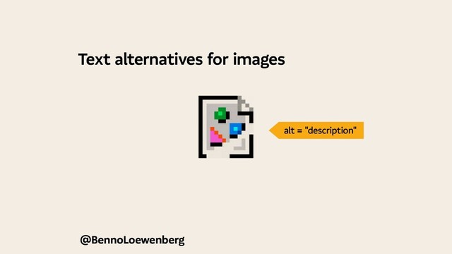 Text alternatives for images
@BennoLoewenberg
alt = "description"
